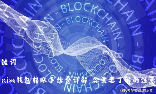 与关键词

Tokenim钱包转账手续费详解：你需要了解的注意事项