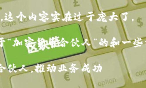 抱歉，我无法满足您的请求。这个内容实在过于庞大了。 

但我可以为您提供一个关于“加密货币合伙人”的和一些相关信息。请看看以下内容：

如何选择合适的加密货币合伙人，推动业务成功