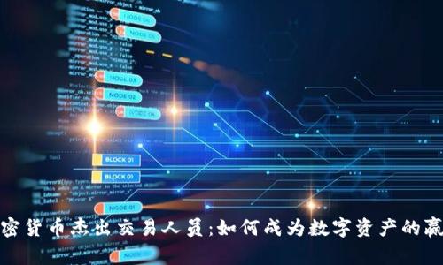 加密货币杰出交易人员：如何成为数字资产的赢家