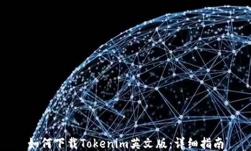 
如何下载Tokenim英文版：详细指南