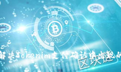 如何解决Tokenim支付确认中出现的问题