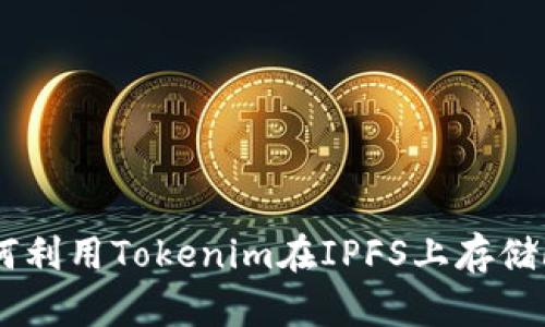 全面解析如何利用Tokenim在IPFS上存储Filecoin（Fil）