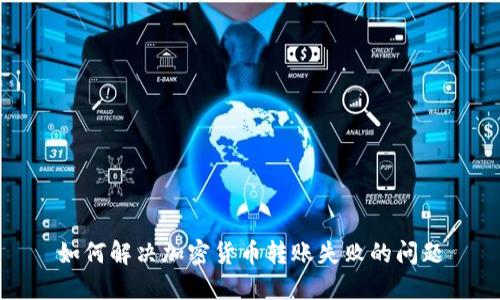 如何解决加密货币转账失败的问题