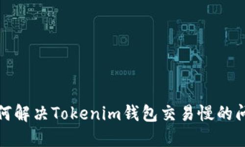 如何解决Tokenim钱包交易慢的问题