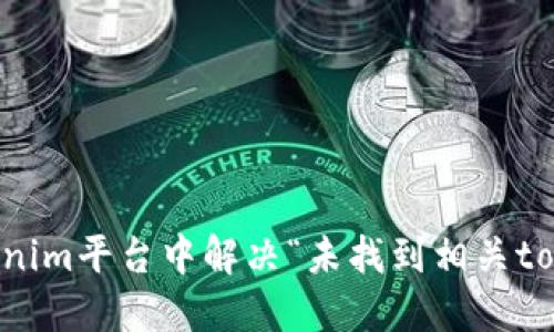 如何在Tokenim平台中解决“未找到相关token”的问题
