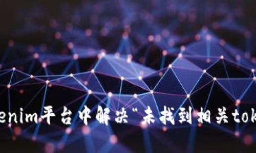 如何在Tokenim平台中解决“未找到相关token”的问题