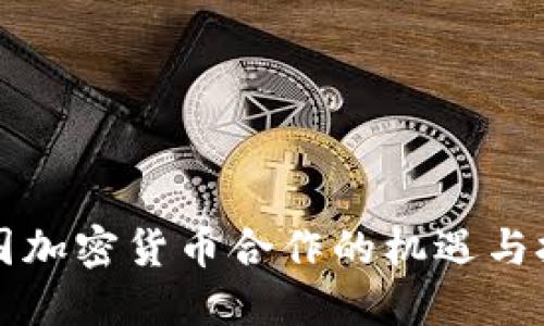 韩国加密货币合作的机遇与挑战