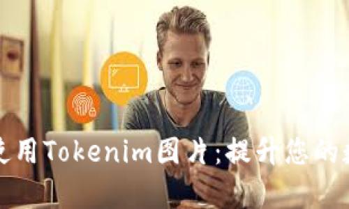如何安全有效地使用Tokenim图片：提升您的数字内容管理效率