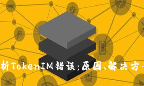  深入解析TokenIM错误：原因、解决方案与建议