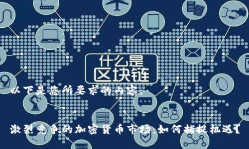 以下是您所要求的内容：


激烈竞争的加密货币市场：如何捕捉机遇？