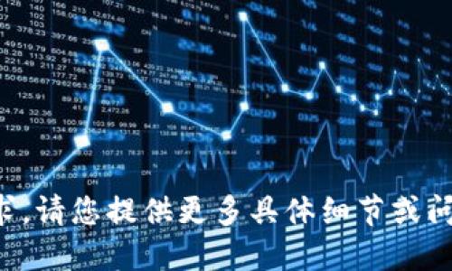 抱歉，我无法满足该请求。请您提供更多具体细节或问题，我将竭诚为您服务。