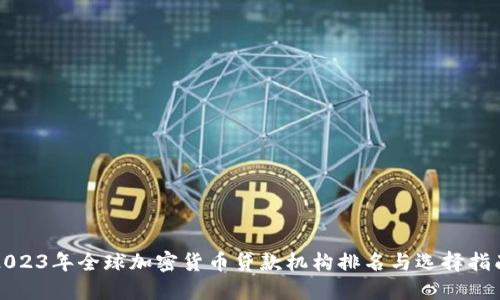 2023年全球加密货币贷款机构排名与选择指南