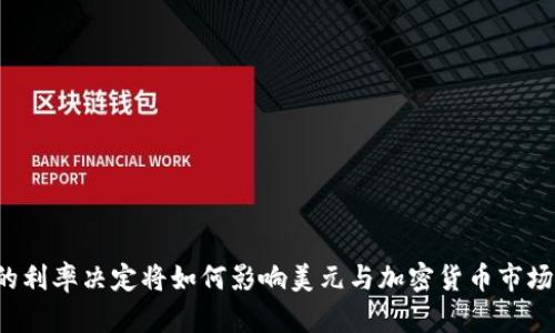 美联储的利率决定将如何影响美元与加密货币市场的未来？
