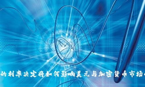 美联储的利率决定将如何影响美元与加密货币市场的未来？