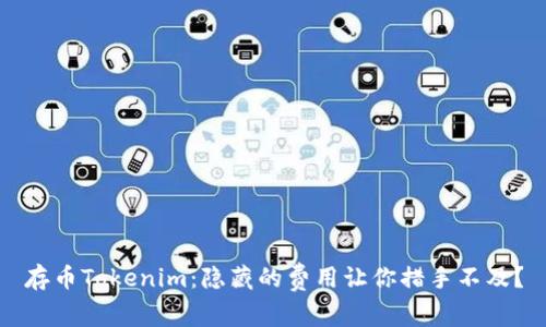 存币Tokenim：隐藏的费用让你措手不及？