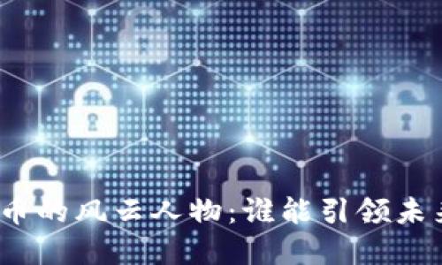 加密货币的风云人物：谁能引领未来市场？