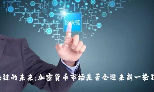 区块链的未来：加密货币市场是否会迎来新一轮狂潮？