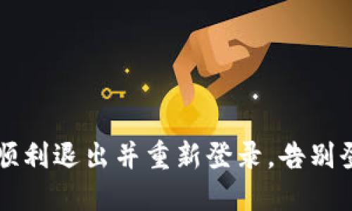 Tokenim：如何顺利退出并重新登录，告别登录困难的烦恼
