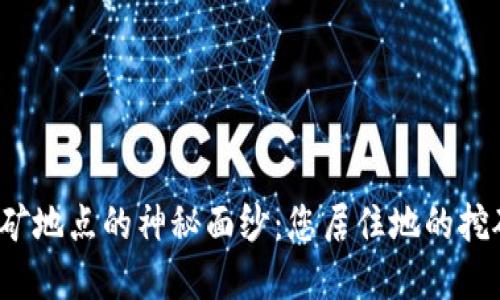 揭开加密货币挖矿地点的神秘面纱：您居住地的挖矿潜力究竟如何？