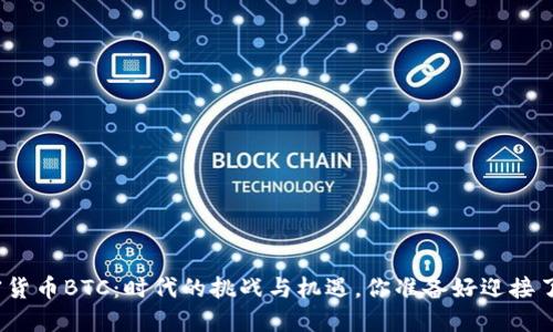 加密货币BTC：时代的挑战与机遇，你准备好迎接了吗？