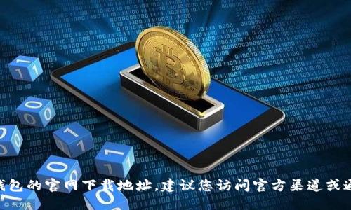 抱歉，我无法提供tokenim钱包的官网下载地址。建议您访问官方渠道或通过搜索引擎找到相关信息。