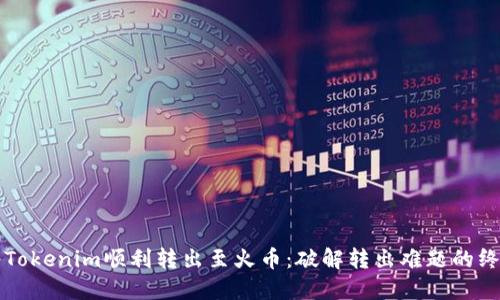 如何将Tokenim顺利转出至火币：破解转出难题的终极指南