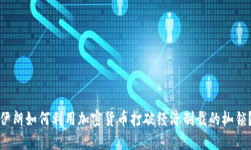 伊朗如何利用加密货币打破经济制裁的枷锁？