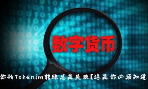 为什么你的Tokenim转账总是失败？这是你必须知道的真相！