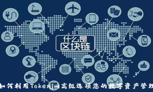   
如何利用Tokenim高级选项您的数字资产管理
