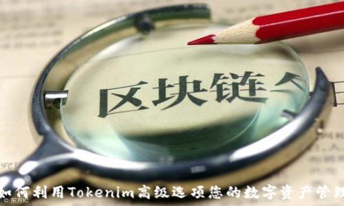   
如何利用Tokenim高级选项您的数字资产管理