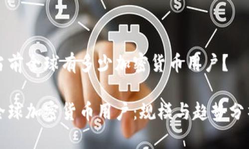 当前全球有多少加密货币用户？

全球加密货币用户：规模与趋势分析